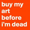 Buy my art before i m dead
